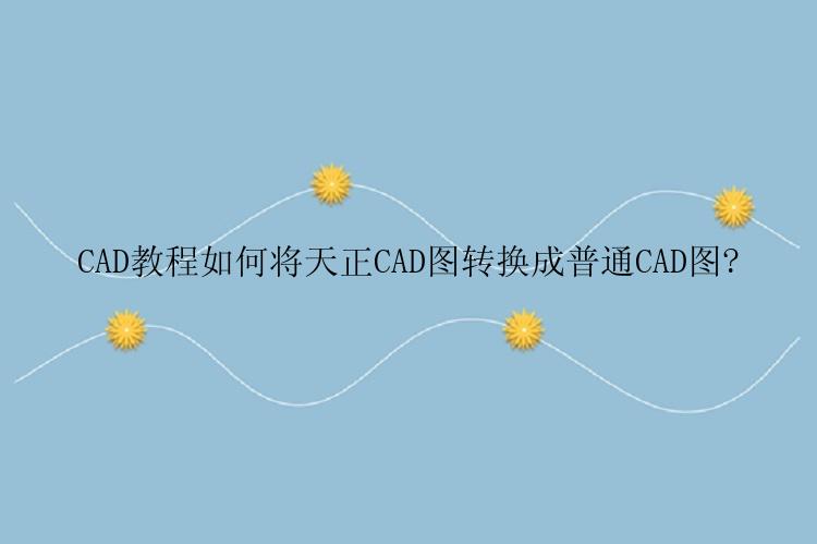 CAD教程如何将天正CAD图转换成普通CAD图?