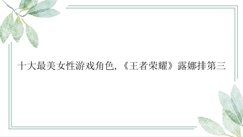 十大最美女性游戏角色,《王者荣耀》露娜排第三