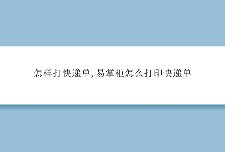 怎样打快递单,易掌柜怎么打印快递单