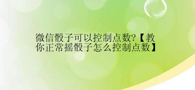 微信骰子可以控制点数?【教你正常摇骰子怎么控制点数】