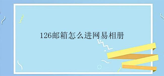 126邮箱怎么进网易相册