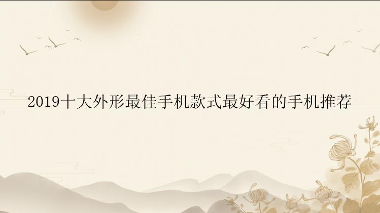 2019十大外形最佳手机款式最好看的手机推荐