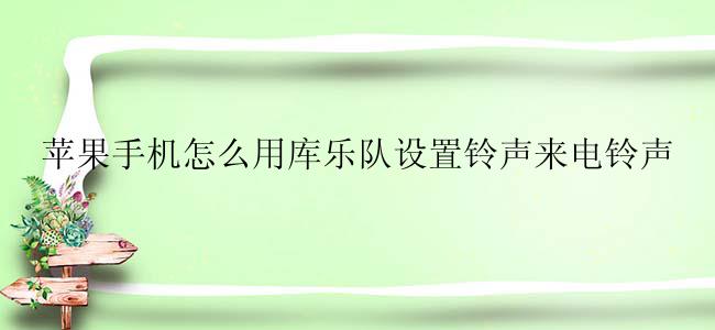 苹果手机怎么用库乐队设置铃声来电铃声