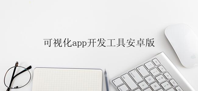 可视化app开发工具有哪些？