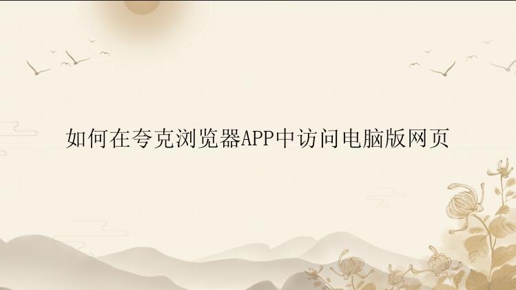 如何在夸克浏览器APP中访问电脑版网页