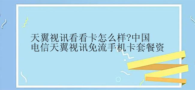 天翼视讯看看卡怎么样?中国电信天翼视讯免流手机卡套餐资