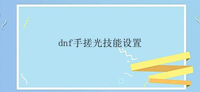 dnf手搓光技能设置