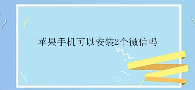 苹果手机可以安装2个微信吗