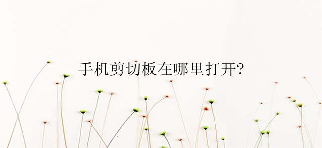 手机剪切板在哪里打开?
