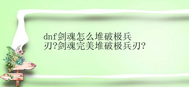 dnf剑魂怎么堆破极兵刃?剑魂完美堆破极兵刃?