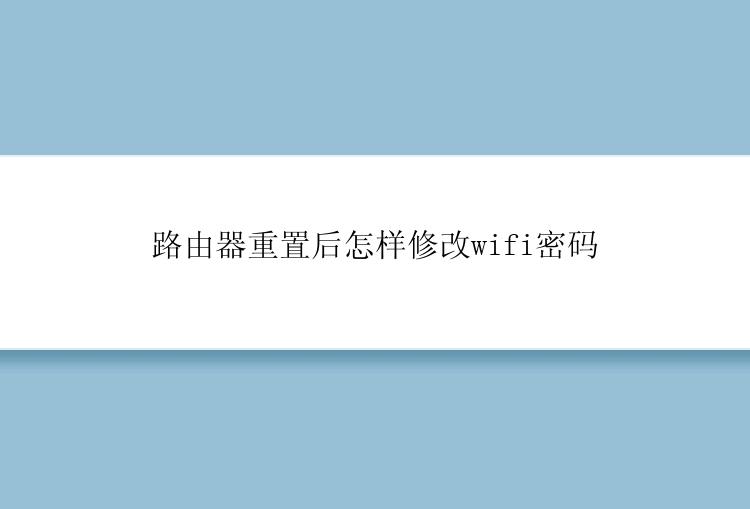 路由器重置后怎样修改wifi密码