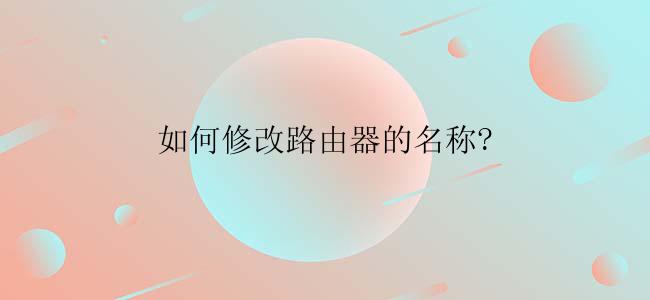 如何修改路由器的名称?