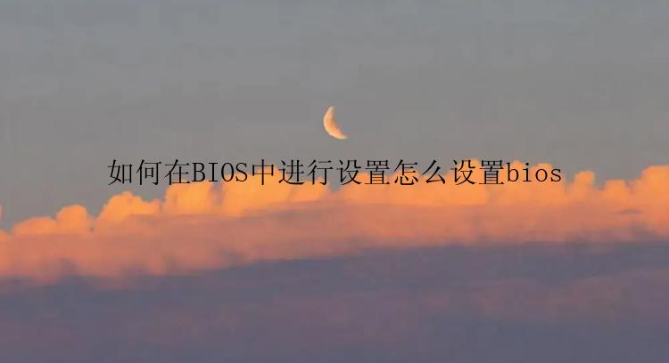 如何在BIOS中进行设置怎么设置bios