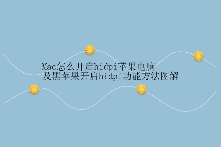 Mac怎么开启hidpi苹果电脑及黑苹果开启hidpi功能方法图解