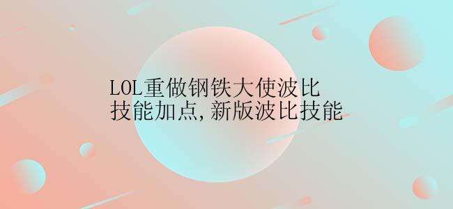 LOL重做钢铁大使波比技能加点,新版波比技能