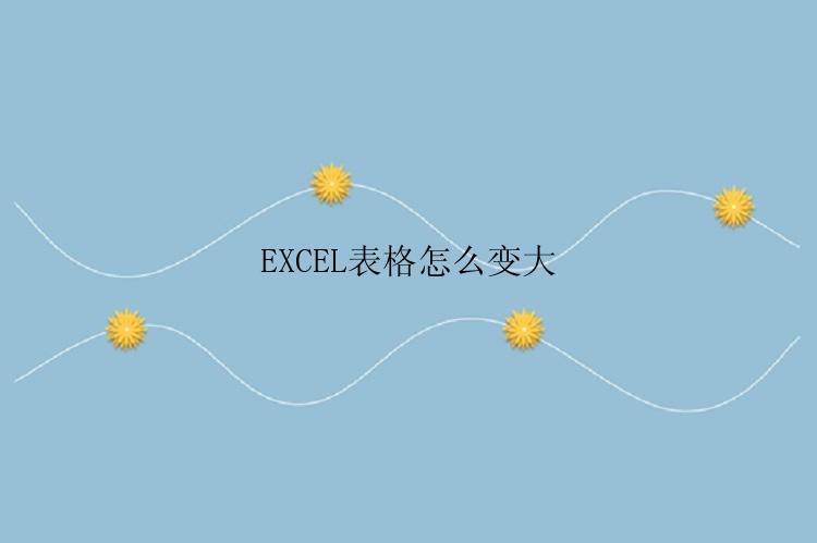 EXCEL表格怎么变大