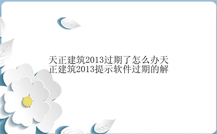 天正建筑2013过期了怎么办天正建筑2013提示软件过期的解