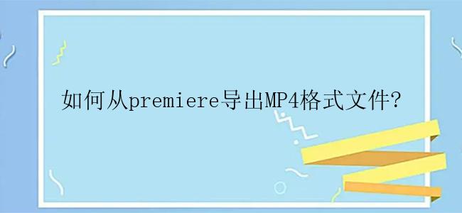 如何从premiere导出MP4格式文件?