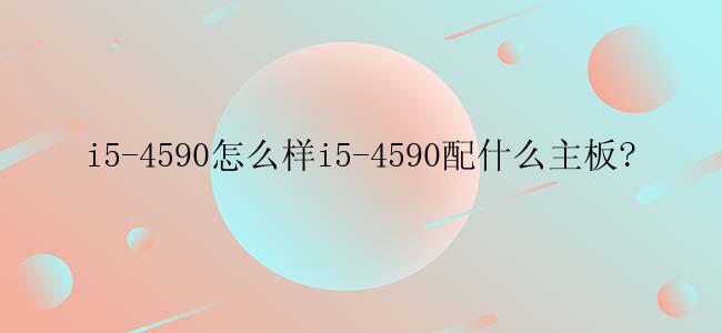 i5-4590怎么样i5-4590配什么主板?