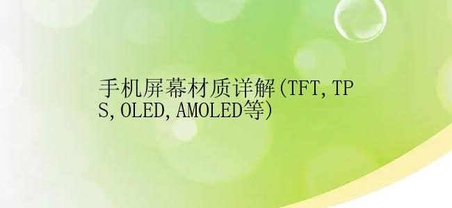 手机屏幕材质详解(TFT,TPS,OLED,AMOLED等)