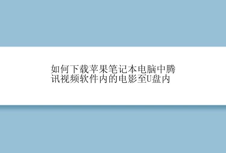 如何下载苹果笔记本电脑中腾讯视频软件内的电影至U盘内