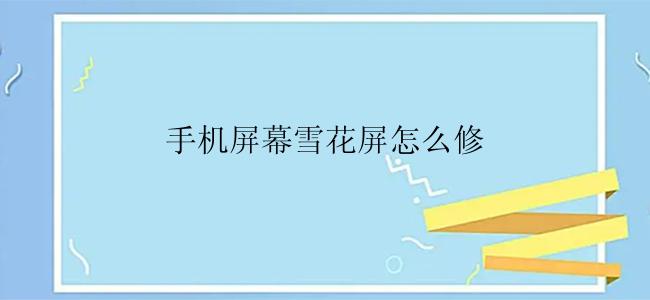 手机屏幕雪花屏怎么修？