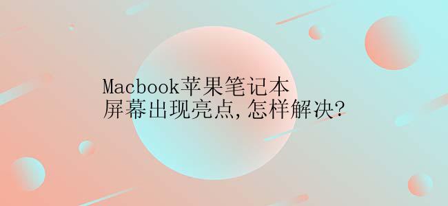 Macbook苹果笔记本屏幕出现亮点,怎样解决?