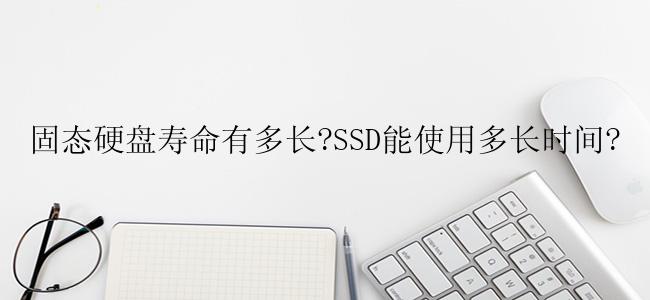 固态硬盘寿命有多长?SSD能使用多长时间?