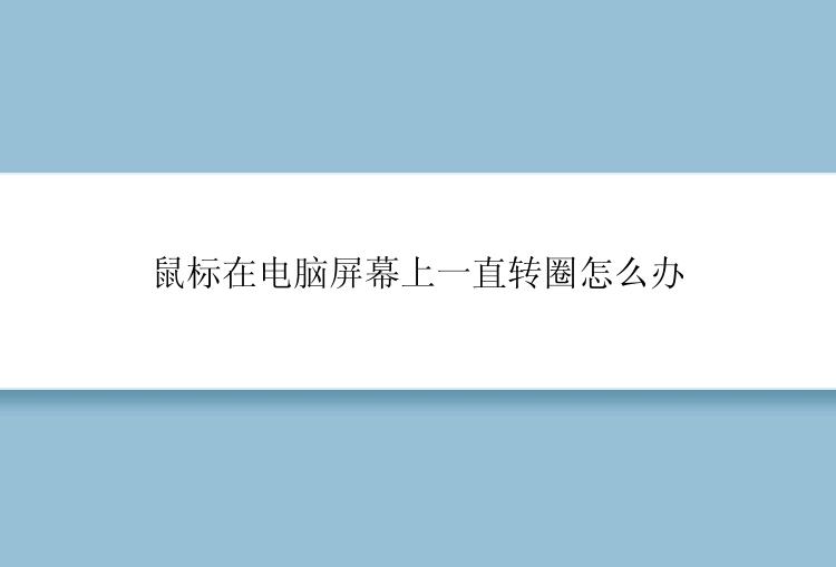 鼠标在电脑屏幕上一直转圈怎么办？