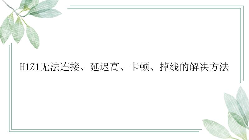 H1Z1无法连接、延迟高、卡顿、掉线的解决方法