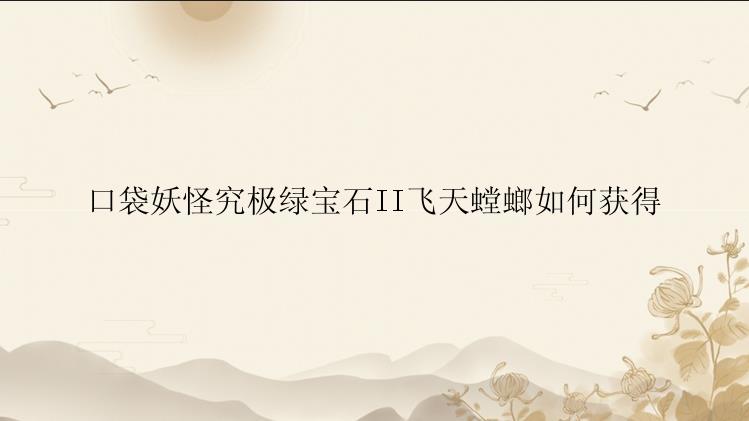 口袋妖怪究极绿宝石II飞天螳螂如何获得