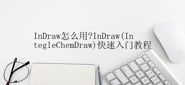 InDraw怎么用?InDraw(IntegleChemDraw)快速入门教程