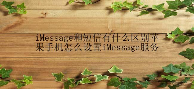 iMessage和短信有什么区别苹果手机怎么设置iMessage服务