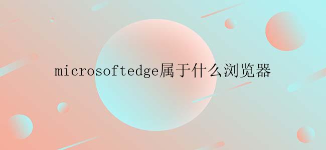 microsoftedge属于什么浏览器