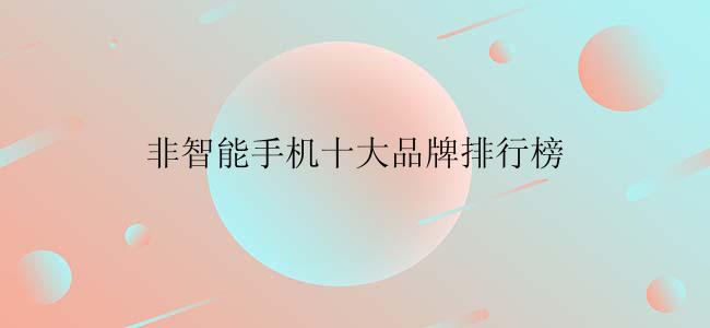 非智能手机十大品牌排行榜