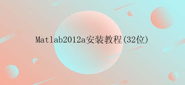 Matlab2012a安装教程(32位)