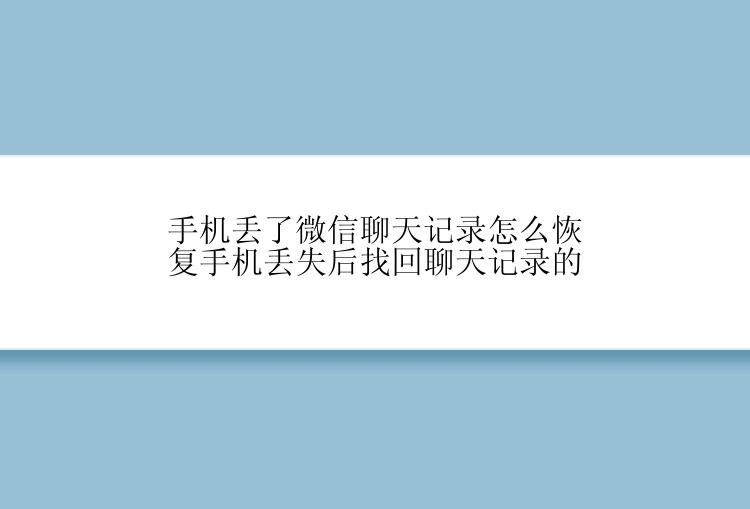 手机丢了微信聊天记录怎么恢复手机丢失后找回聊天记录的