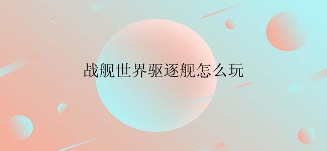 战舰世界驱逐舰怎么玩？