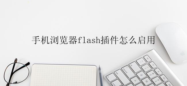 手机浏览器flash插件怎么启用