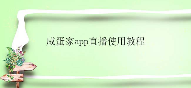 咸蛋家app直播使用教程