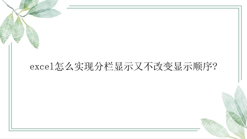 excel怎么实现分栏显示又不改变显示顺序?