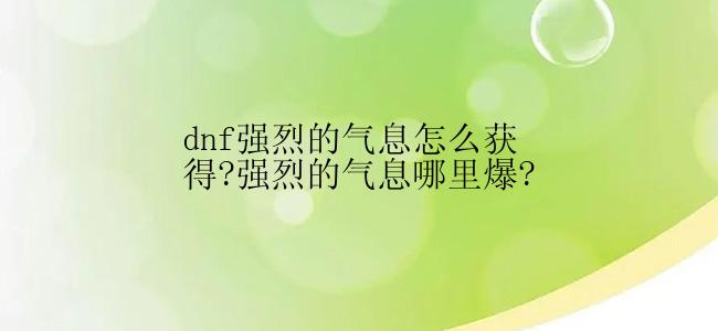 dnf强烈的气息怎么获得?强烈的气息哪里爆?