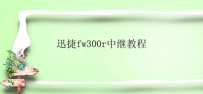 迅捷fw300r中继教程