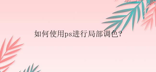 如何使用ps进行局部调色