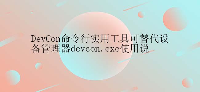 DevCon命令行实用工具可替代设备管理器devcon.exe使用说