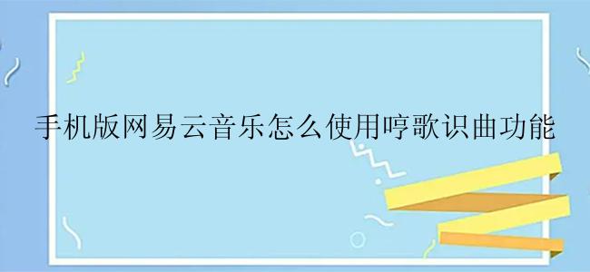 手机版网易云音乐怎么使用哼歌识曲功能