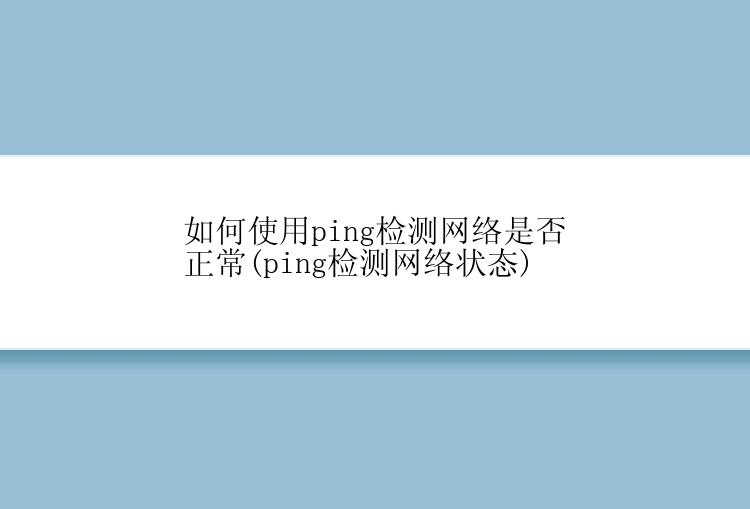 如何使用ping检测网络是否正常