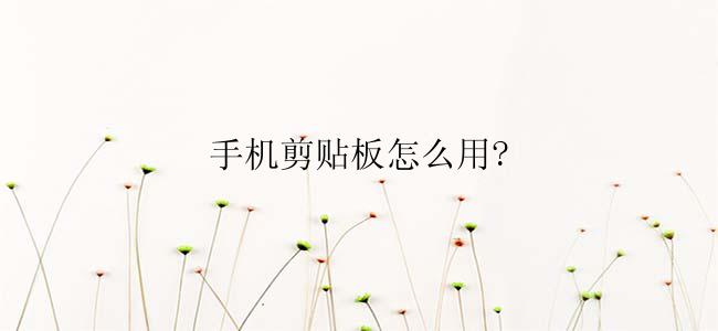 手机剪贴板怎么用?