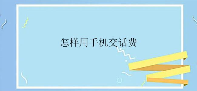 怎么用手机交话费？