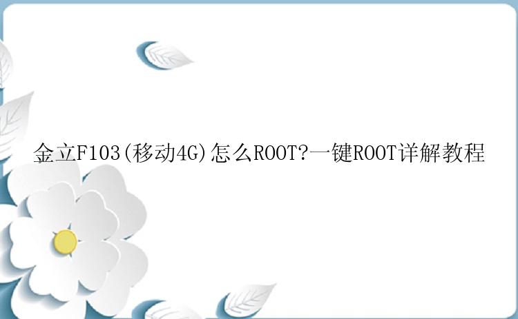 金立F103(移动4G)怎么ROOT?一键ROOT详解教程